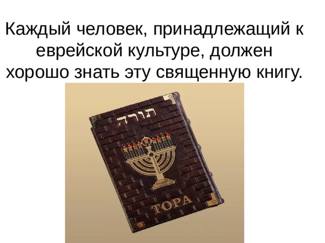 Каждый человек, принадлежащий к еврейской культуре, должен хорошо знать эту священную книгу. 