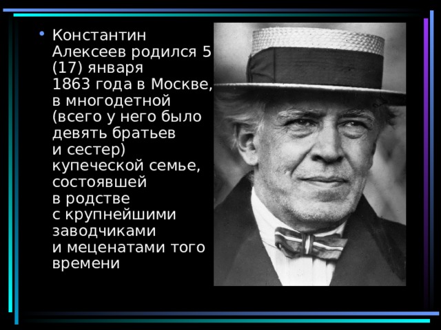 Константин Алексеев родился 5 (17) января 1863 года в Москве, в многодетной (всего у него было девять братьев и сестер) купеческой семье, состоявшей в родстве с крупнейшими заводчиками и меценатами того времени 