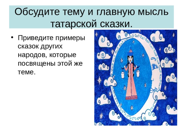 Обсудите тему и главную мысль татарской сказки. Приведите примеры сказок других народов, которые посвящены этой же теме. 