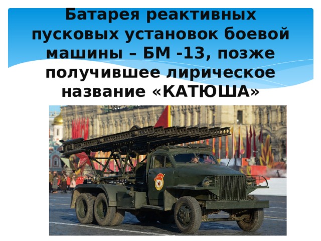   Батарея реактивных пусковых установок боевой машины – БМ -13, позже получившее лирическое название «КАТЮША»   