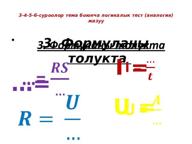  3-4-5-6-суроолор тема боюнча логикалык тест (аналогия) жазуу   3. Формуланы толукта   … = I =      U =   