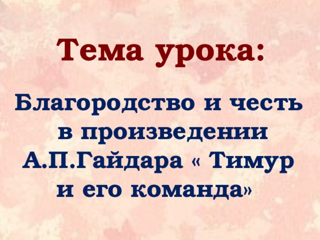 Тема урока:  Благородство и честь в произведении А.П.Гайдара « Тимур и его команда» 