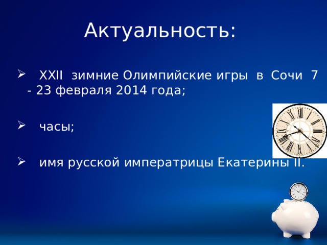 Актуальность:  XXII зимние Олимпийские игры в Сочи 7 - 23 февраля 2014 года;   часы;   имя русской императрицы Екатерины II . 