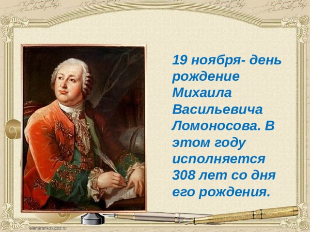  19 ноября- день рождение Михаила Васильевича Ломоносова. В этом году исполняется 308 лет со дня его рождения. 