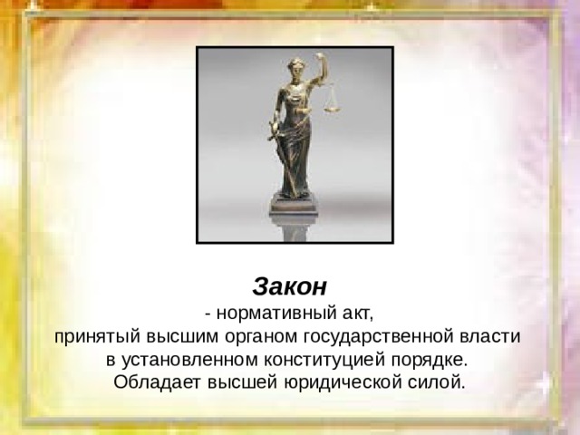 Закон  - нормативный акт, принятый высшим органом государственной власти в установленном конституцией порядке. Обладает высшей юридической силой. 