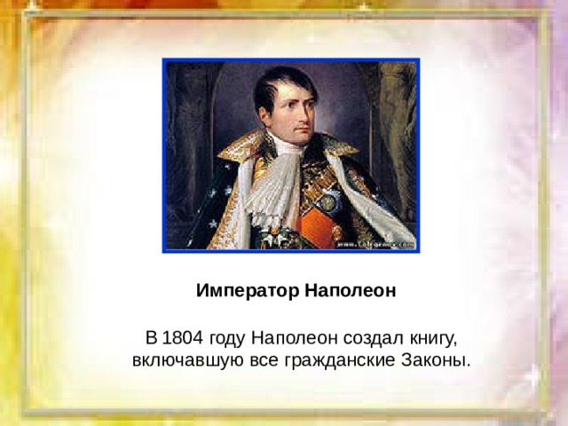 Император Наполеон В  1804 году Наполеон создал книгу,  включавшую все гражданские Законы. 