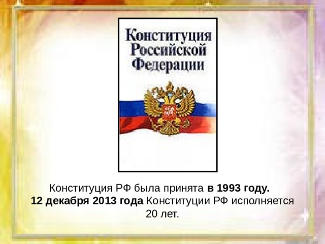 Конституция РФ была принята в 1993 году.   12 декабря 2013 года Конституции РФ исполняется 20 лет. 