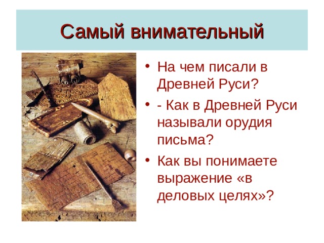 Самый внимательный На чем писали в Древней Руси ? - Как в Древней Руси называли орудия письма? Как вы понимаете выражение «в деловых целях» ? 