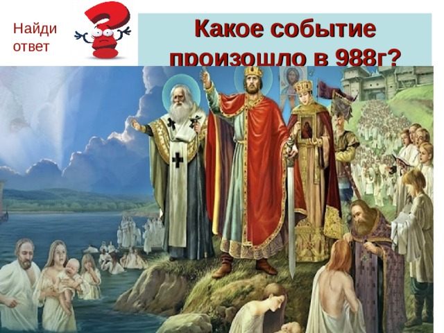 Какое событие произошло в 988г ? Найди ответ 