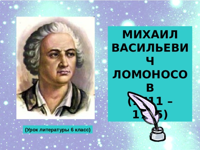 МИХАИЛ ВАСИЛЬЕВИЧ ЛОМОНОСОВ (1711 – 1765) (Урок литературы 6 класс) 