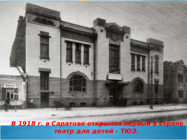  В 1918 г. в Саратове открылся первый в стране театр для детей - ТЮЗ. 