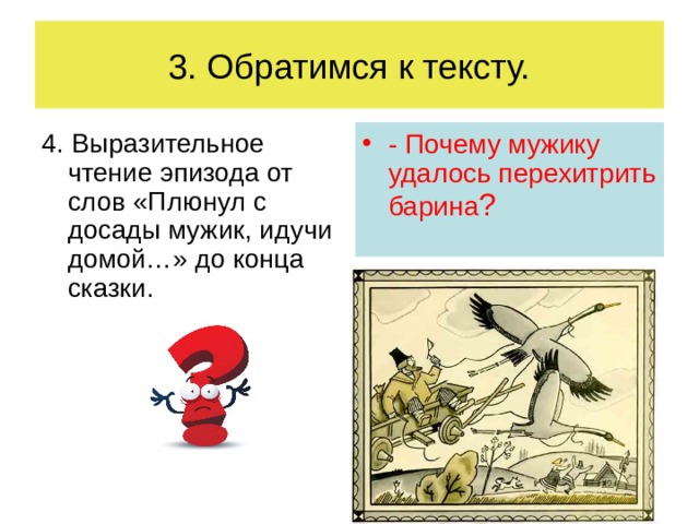 3. Обратимся к тексту. 4. Выразительное чтение эпизода от слов «Плюнул с досады мужик, идучи домой…» до конца сказки. - Почему мужику удалось перехитрить барина ?   