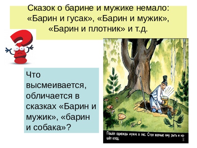 Сказок о барине и мужике немало: «Барин и гусак», «Барин и мужик», «Барин и плотник» и т.д.   Что высмеивается, обличается в сказках «Барин и мужик», «барин и собака» ? 