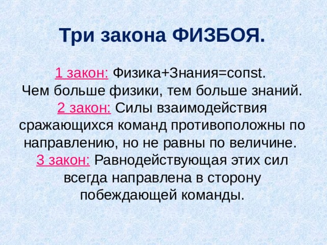 Три закона ФИЗБОЯ.   1 закон: Физика+Знания=соп st .  Чем больше физики, тем больше знаний.  2 закон: Силы взаимодействия сражающихся команд противоположны по направлению, но не равны по величине.  3 закон: Равнодействующая этих сил всегда направлена в сторону побеждающей команды.   