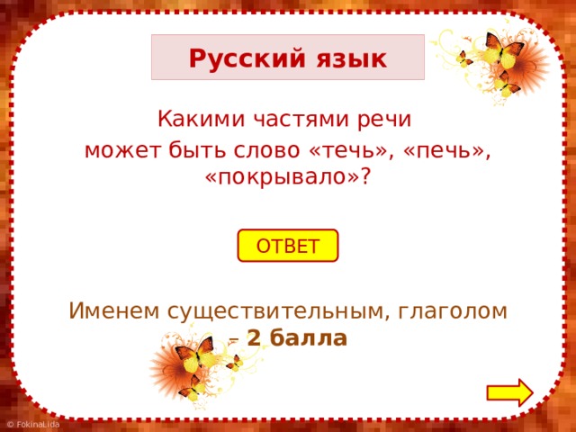 Русский язык Какими частями речи может быть слово «течь», «печь», «покрывало»? ОТВЕТ Именем существительным, глаголом – 2 балла 