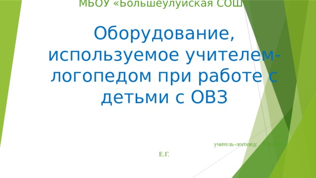   МБОУ «Большеулуйская СОШ»   Оборудование, используемое учителем-логопедом при работе с детьми с ОВЗ     учитель-логопед:  Голбаш Е.Г. 