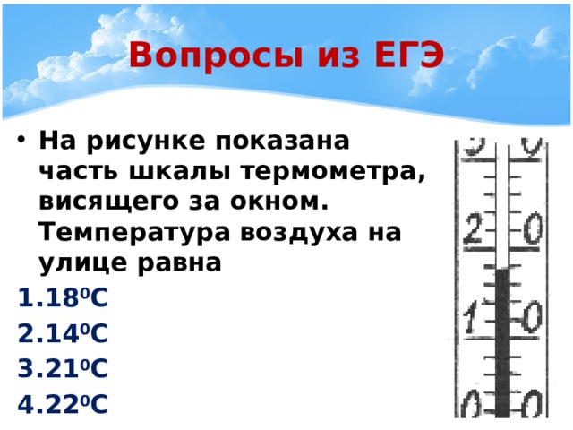 Вопросы из ЕГЭ На рисунке показана часть шкалы термометра, висящего за окном. Температура воздуха на улице равна 18 0 С 14 0 С 21 0 С 22 0 С  