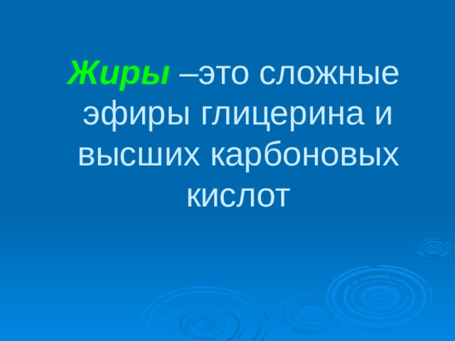 Жиры –это сложные эфиры глицерина и высших карбоновых кислот