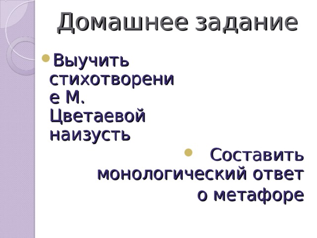 Домашнее  задание Выучить стихотворение М.  Цветаевой наизусть Составить монологический ответ  о метафоре