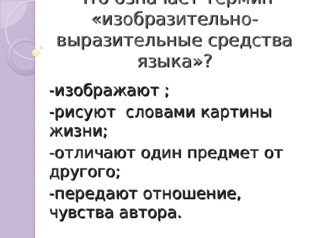 Что означает термин «изобразительно-выразительные средства языка»? -изображают ; -рисуют словами картины жизни; -отличают один предмет от другого; -передают отношение, чувства автора.