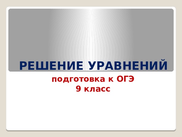 РЕШЕНИЕ УРАВНЕНИЙ подготовка к ОГЭ 9 класс