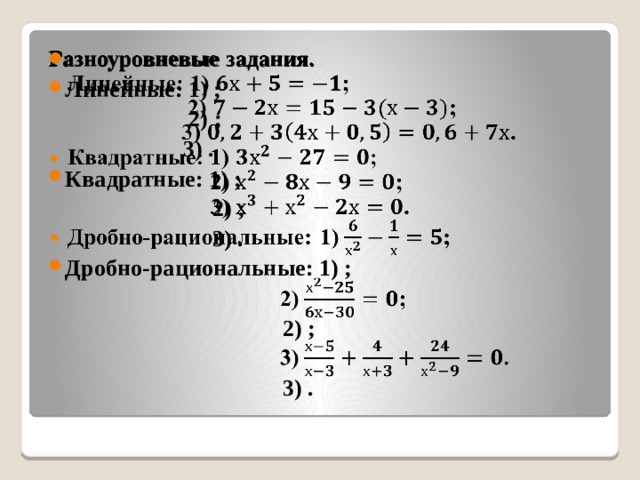   Разноуровневые задания. Линейные: 1) ;  2) ;  3) . Квадратные: 1) ;  2) ;  3) . Дробно-рациональные: 1) ;