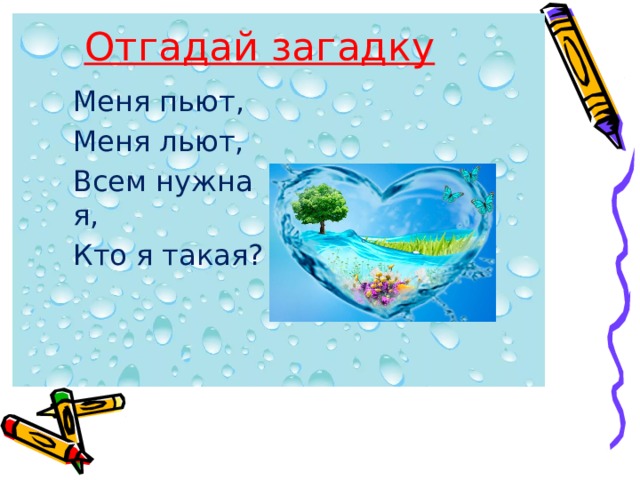 Отгадай загадку Меня пьют, Меня льют, Всем нужна я, Кто я такая? 