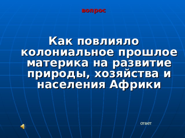 вопрос  Как повлияло колониальное прошлое материка на развитие природы, хозяйства и населения Африки  ответ 