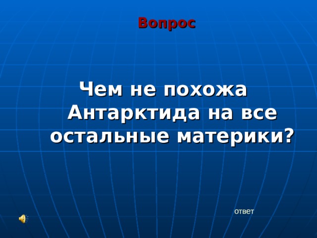 Вопрос Чем не похожа Антарктида на все остальные материки?    ответ 