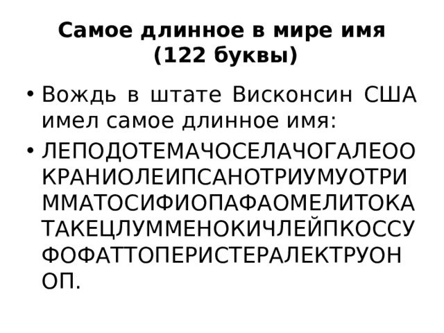 Самое длинное в мире имя  (122 буквы) Вождь в штате Висконсин США имел самое длинное имя: ЛЕПОДОТЕМАЧОСЕЛАЧОГАЛЕООКРАНИОЛЕИПСАНОТРИУМУОТРИММАТОСИФИОПАФАОМЕЛИТОКАТАКЕЦЛУММЕНОКИЧЛЕЙПКОССУФОФАТТОПЕРИСТЕРАЛЕКТРУОНОП. 