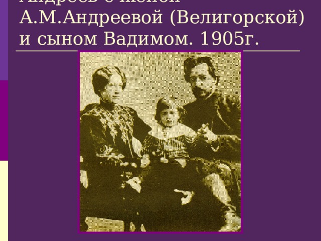 Андреев с женой А.М.Андреевой (Велигорской) и сыном Вадимом. 1905г. 