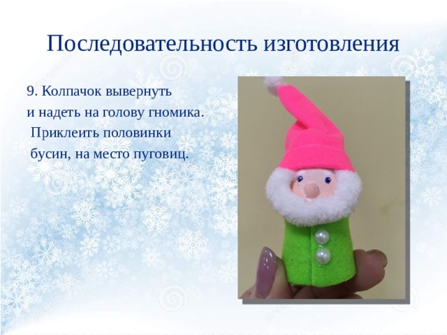 Последовательность изготовления 9. Колпачок вывернуть и надеть на голову гномика.  Приклеить половинки  бусин, на место пуговиц. 