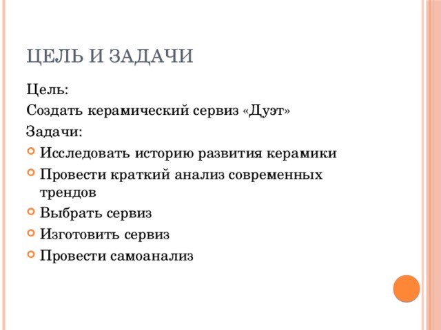 Цель и Задачи Цель: Создать керамический сервиз «Дуэт» Задачи: Исследовать историю развития керамики Провести краткий анализ современных трендов Выбрать сервиз Изготовить сервиз Провести самоанализ 