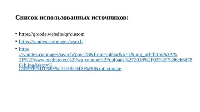 Список использованных источников: https://qrcode.website/qr/custom https:// yandex.ru/images/search https ://yandex.ru/images/search?pos=78&from=tabbar&p=1&img_url=https%3A%2F%2Fwww.matheto.eu%2Fwp-content%2Fuploads%2F2018%2F02%2F5a86eb6d7801b.jpg&text=% D0%BF%D1%8F%D1%82%D0%B0&rpt=simage 