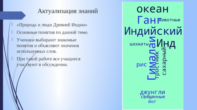 Актуализация знаний   «Природа и люди Древней Индии» Основные понятия по данной теме. Ученики выбирают знакомые понятия и объясняют значения используемых слов. При такой работе все учащиеся участвуют в обсуждении. 