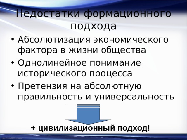 Недостатки формационного подхода Абсолютизация экономического фактора в жизни общества Однолинейное понимание исторического процесса Претензия на абсолютную правильность и универсальность + цивилизационный подход! 