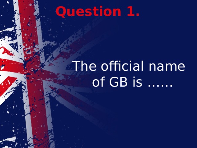 Question 1. The official name of GB is ……