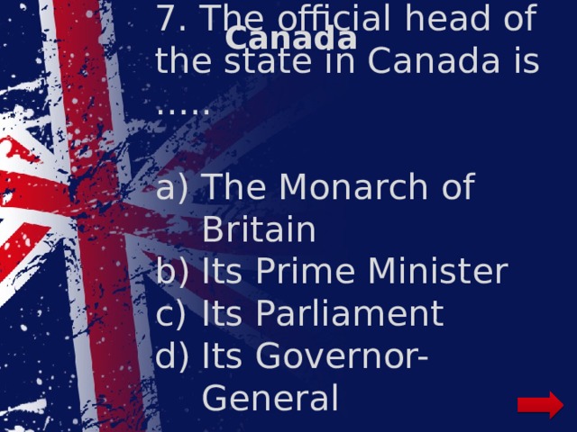 Canada 7. The official head of the state in Canada is …..