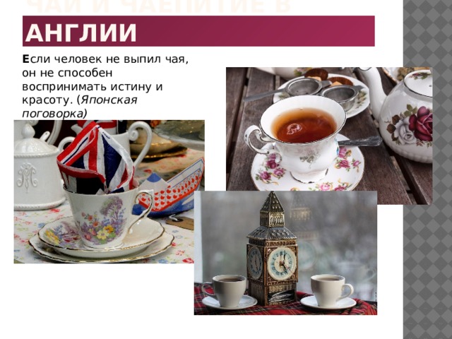 Чай и чаепитие в Англии Е сли человек не выпил чая, он не способен воспринимать истину и красоту. ( Японская поговорка) 