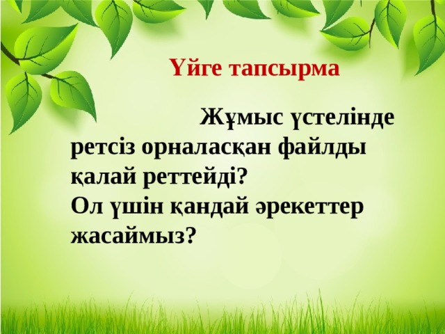 Үйге тапсырма  Жұмыс үстелінде ретсіз орналасқан файлды қалай реттейді? Ол үшін қандай әрекеттер жасаймыз? 