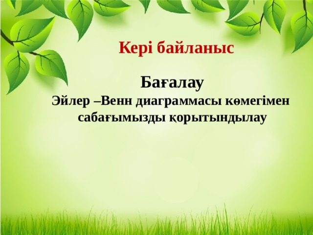 Кері байланыс  Бағалау Эйлер –Венн диаграммасы көмегімен сабағымызды қорытындылау 