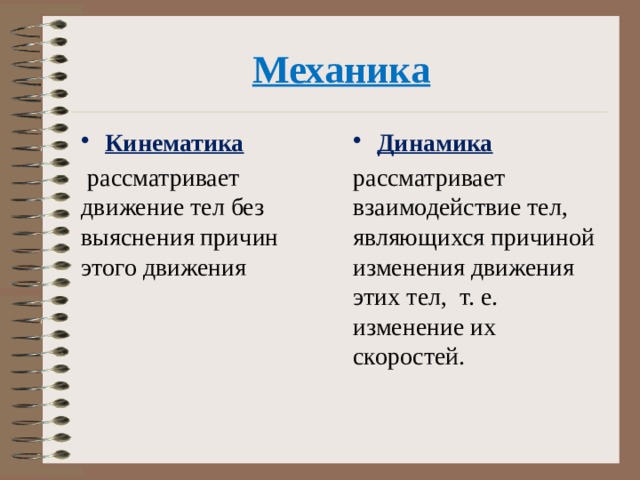 Механика Кинематика Динамика  рассматривает движение тел без выяснения причин этого движения рассматривает взаимодействие тел, являющихся причиной изменения движения этих тел, т. е. изменение их скоростей. 