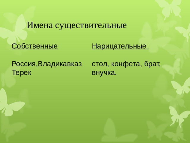 Имена существительные Собственные  Россия,ВладикавказТерек Нарицательные  стол, конфета, брат, внучка. 