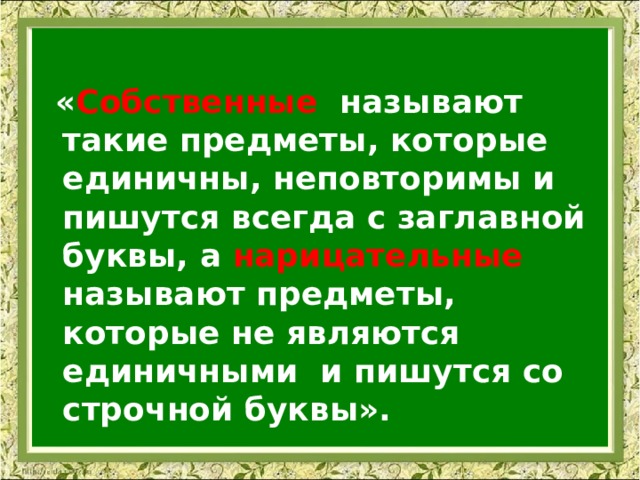   « Собственные называют такие предметы, которые единичны, неповторимы и пишутся всегда с заглавной буквы, а нарицательные называют предметы, которые не являются единичными и пишутся со строчной буквы». 