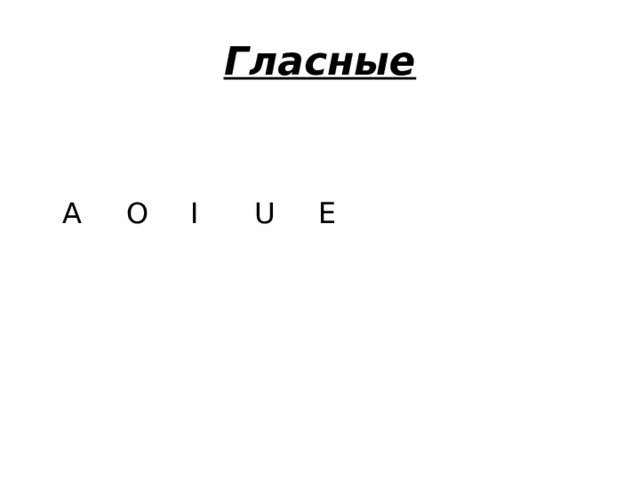 Гласные  A   O   I   U   E 