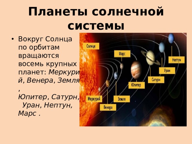 Планеты солнечной системы Вокруг Солнца по орбитам вращаются восемь крупных планет:  Меркурий ,  Венера ,  Земля ,  Юпитер ,  Сатурн ,  Уран ,  Нептун, Марс . 