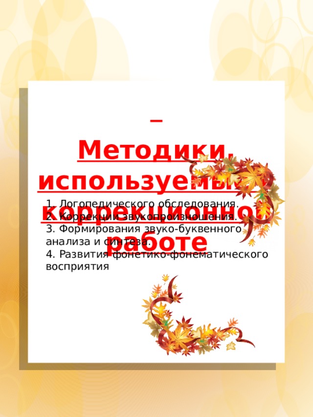  Методики, используемые в коррекционной работе    1. Логопедического обследования.  2. Коррекции звукопроизношения.  3. Формирования звуко-буквенного анализа и синтеза.  4. Развития фонетико-фонематического восприятия 