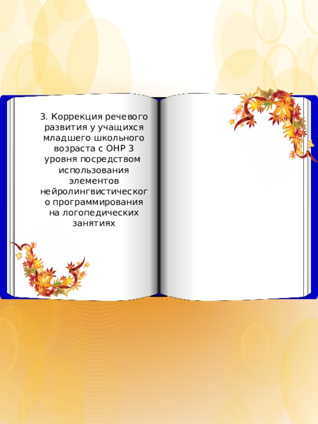   3. Коррекция речевого развития у учащихся младшего школьного возраста с ОНР 3 уровня посредством использования элементов нейролингвистического программирования на логопедических занятиях 