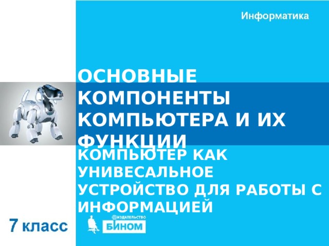 ОСНОВНЫЕ КОМПОНЕНТЫ КОМПЬЮТЕРА И ИХ ФУНКЦИИ КОМПЬЮТЕР КАК УНИВЕСАЛЬНОЕ УСТРОЙСТВО ДЛЯ РАБОТЫ С ИНФОРМАЦИЕЙ