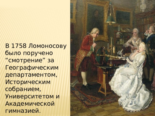 В 1758 Ломоносову было поручено “смотрение” за Географическим департаментом, Историческим собранием, Университетом и Академической гимназией. 